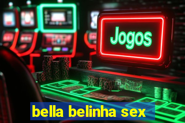 bella belinha sex